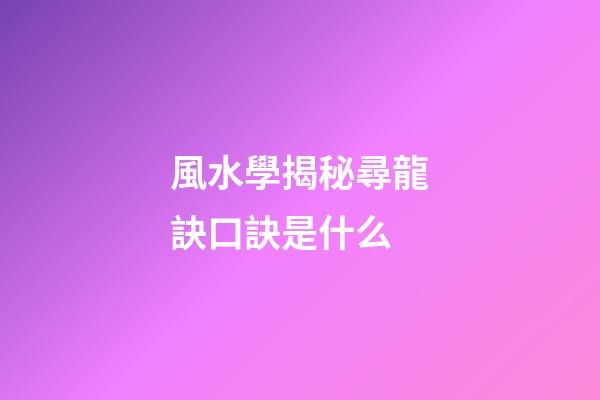 風水學揭秘尋龍訣口訣是什么