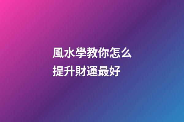風水學教你怎么提升財運最好