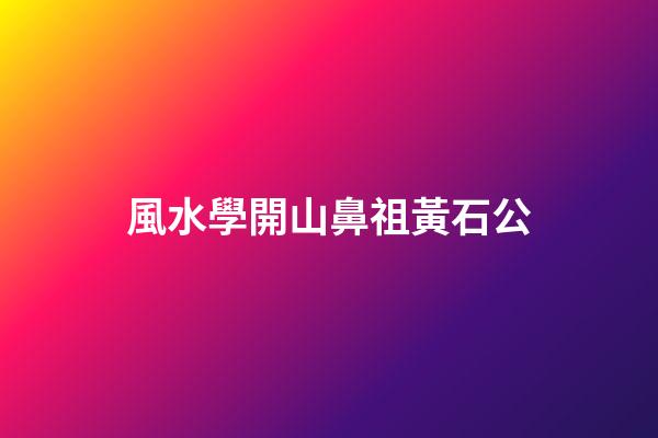 風水學開山鼻祖黃石公