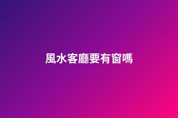 風水客廳要有窗嗎