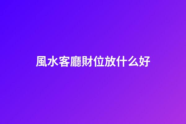 風水客廳財位放什么好