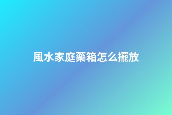 風水家庭藥箱怎么擺放