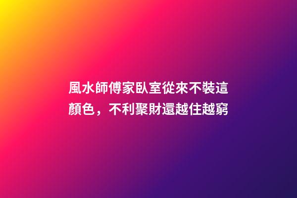 風水師傅家臥室從來不裝這顏色，不利聚財還越住越窮