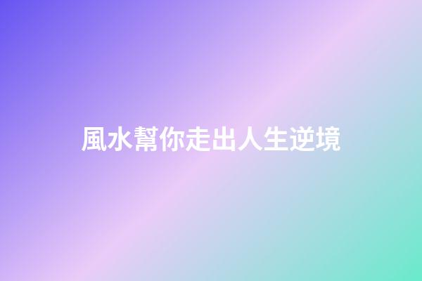 風水幫你走出人生逆境