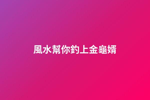 風水幫你釣上金龜婿