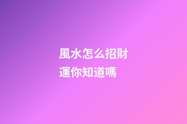 風水怎么招財運你知道嗎?