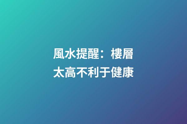 風水提醒：樓層太高不利于健康