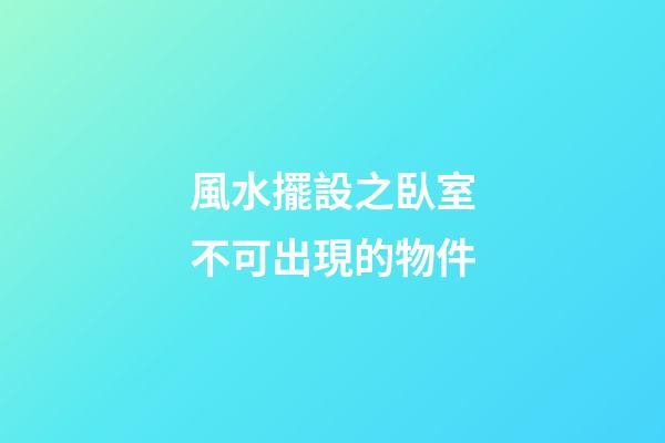 風水擺設之臥室不可出現的物件