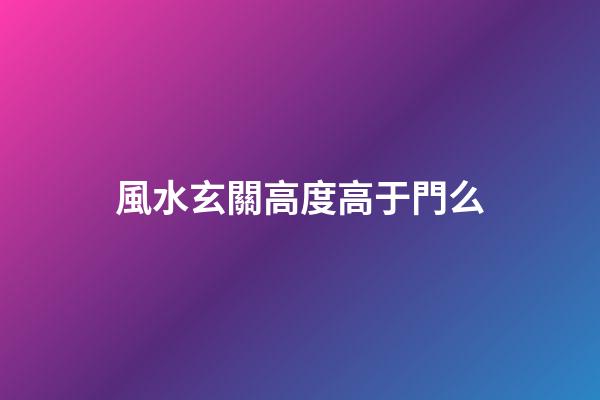 風水玄關高度高于門么