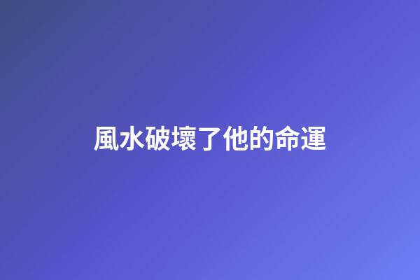 風水破壞了他的命運