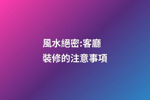 風水絕密:客廳裝修的注意事項