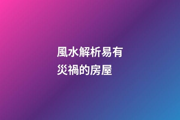 風水解析易有災禍的房屋