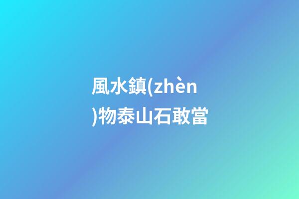 風水鎮(zhèn)物泰山石敢當