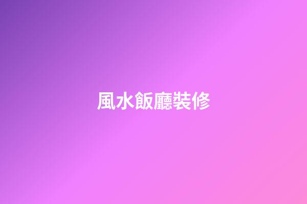 風水飯廳裝修