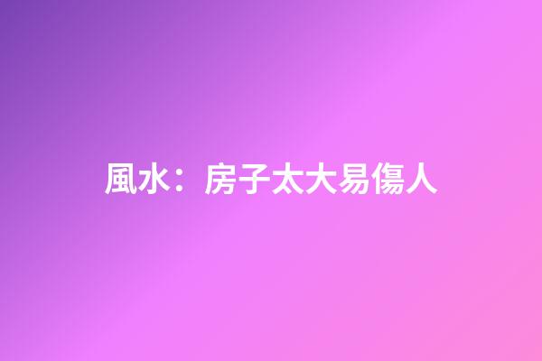 風水：房子太大易傷人