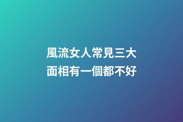 風流女人常見三大面相有一個都不好