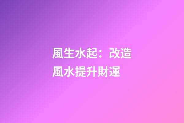 風生水起：改造風水提升財運