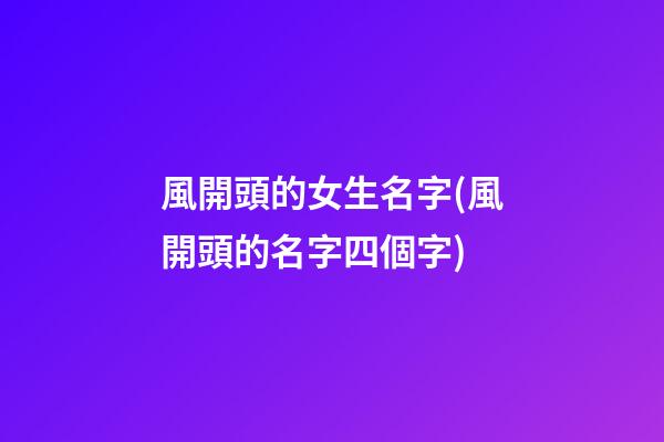 風開頭的女生名字(風開頭的名字四個字)