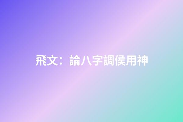 飛文：論八字調侯用神