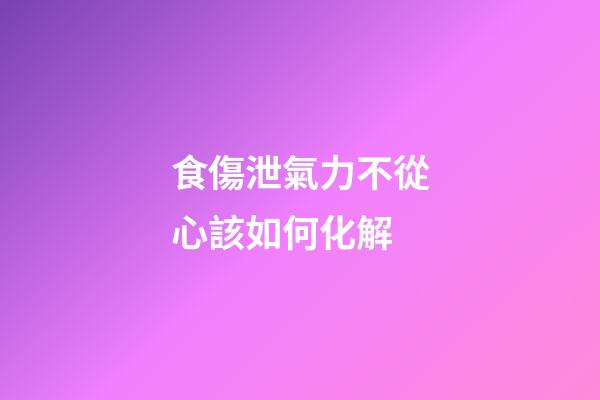 食傷泄氣力不從心該如何化解
