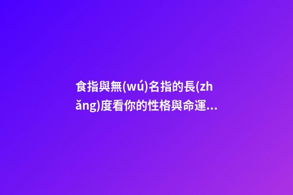 食指與無(wú)名指的長(zhǎng)度看你的性格與命運(yùn)