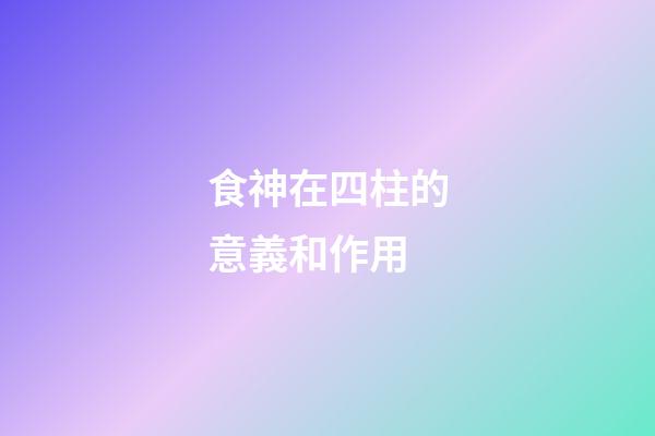 食神在四柱的意義和作用