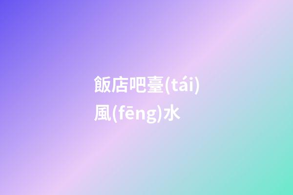 飯店吧臺(tái)風(fēng)水