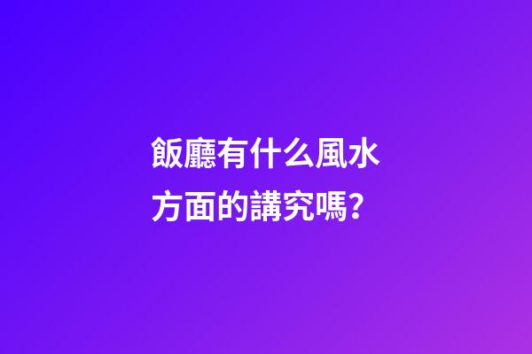 飯廳有什么風水方面的講究嗎？