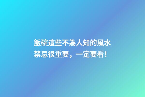 飯碗這些不為人知的風水禁忌很重要，一定要看！