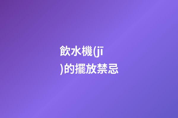 飲水機(jī)的擺放禁忌