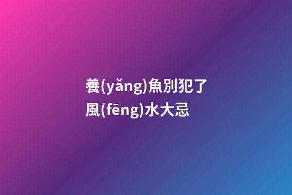 養(yǎng)魚別犯了風(fēng)水大忌