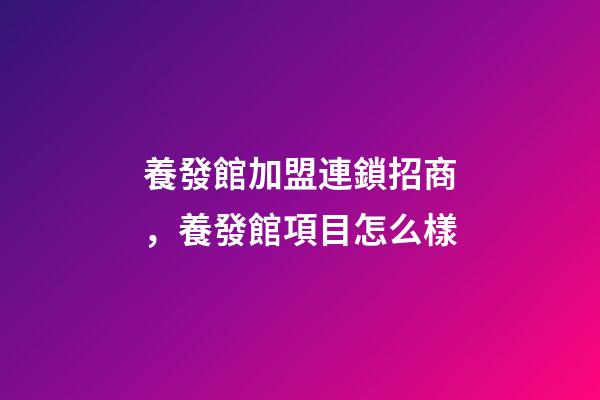 養發館加盟連鎖招商，養發館項目怎么樣-第1張-觀點-玄機派