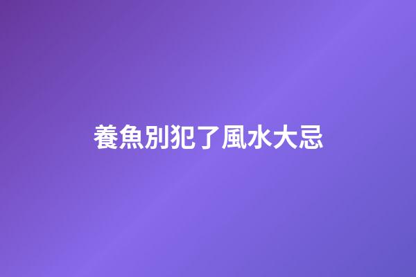 養魚別犯了風水大忌