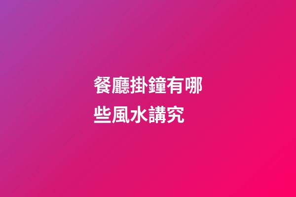 餐廳掛鐘有哪些風水講究