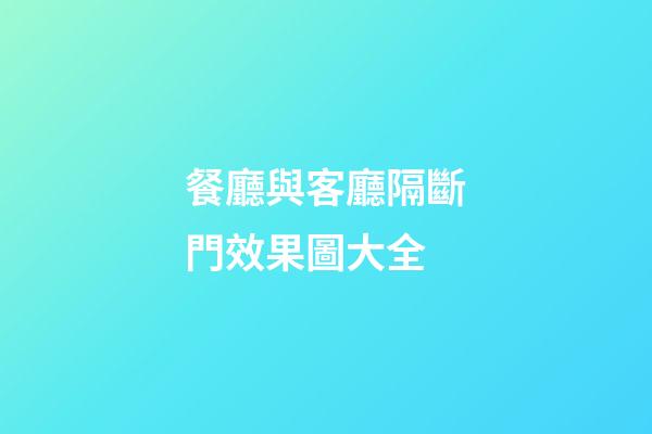 餐廳與客廳隔斷門效果圖大全