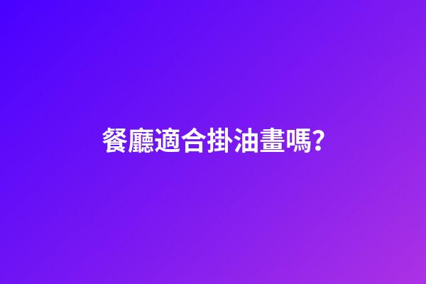 餐廳適合掛油畫嗎？