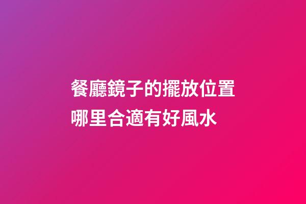 餐廳鏡子的擺放位置哪里合適有好風水