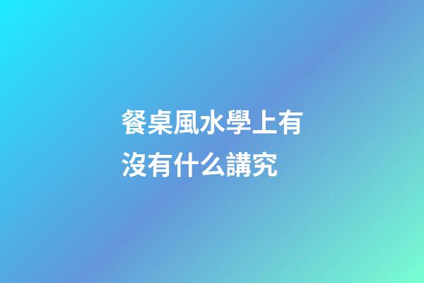 餐桌風水學上有沒有什么講究