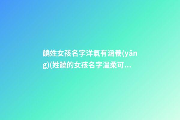 饒姓女孩名字洋氣有涵養(yǎng)(姓饒的女孩名字溫柔可愛)