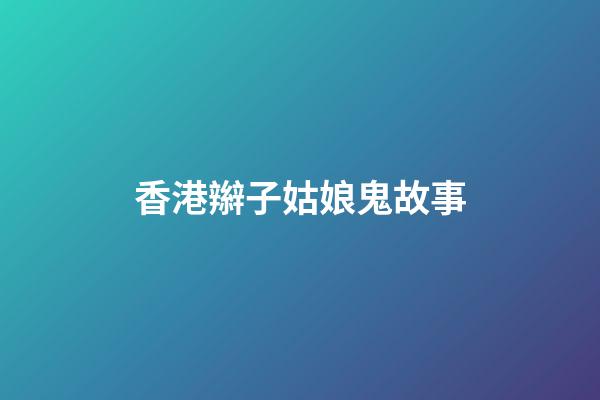 香港辮子姑娘鬼故事
