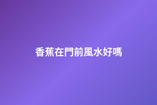 香蕉在門前風水好嗎