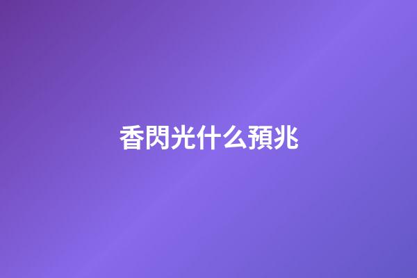 香閃光什么預兆