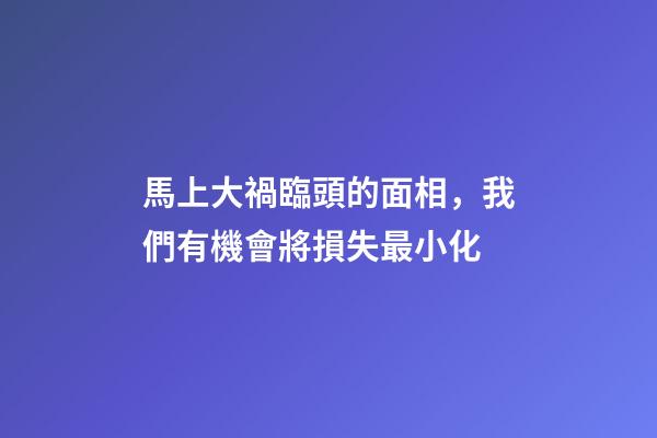 馬上大禍臨頭的面相，我們有機會將損失最小化