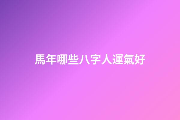 馬年哪些八字人運氣好