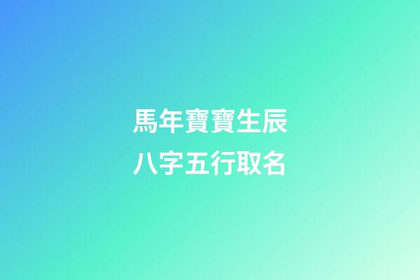 馬年寶寶生辰八字五行取名