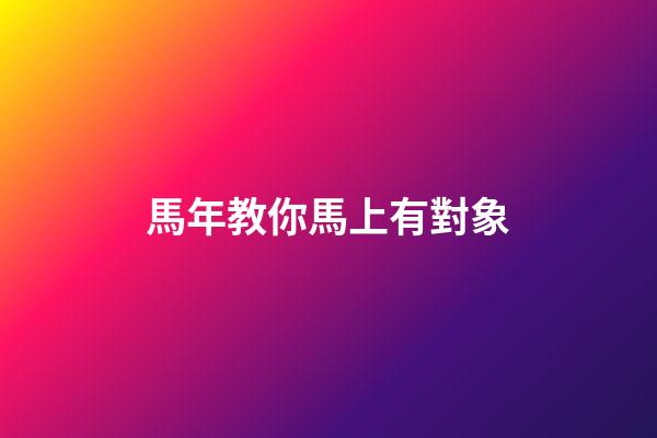 馬年教你馬上有對象