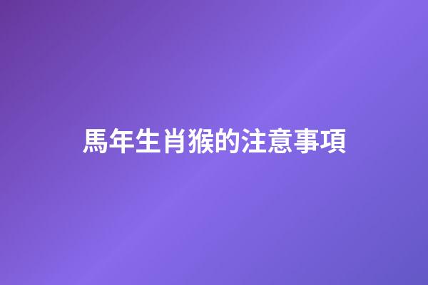 馬年生肖猴的注意事項