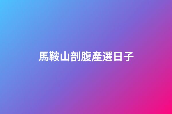 馬鞍山剖腹產選日子