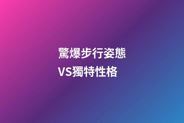 驚爆步行姿態VS獨特性格