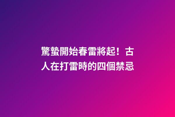 驚蟄開始春雷將起！古人在打雷時的四個禁忌